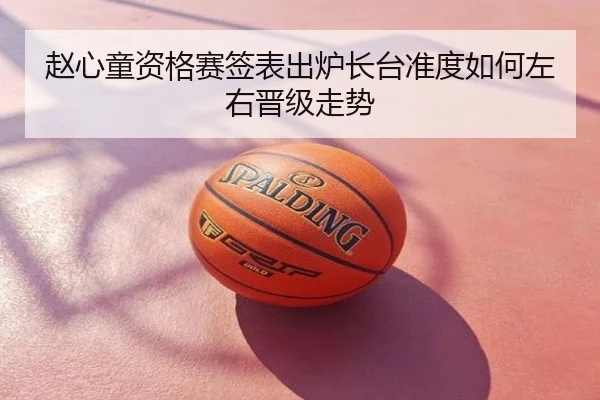 赵心童资格赛签表出炉长台准度如何左右晋级走势